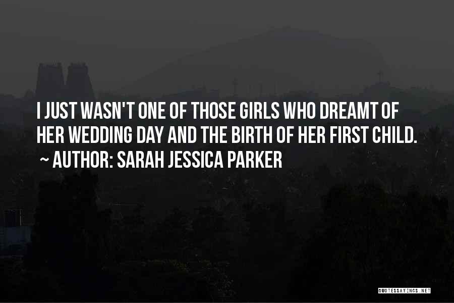 Sarah Jessica Parker Quotes: I Just Wasn't One Of Those Girls Who Dreamt Of Her Wedding Day And The Birth Of Her First Child.