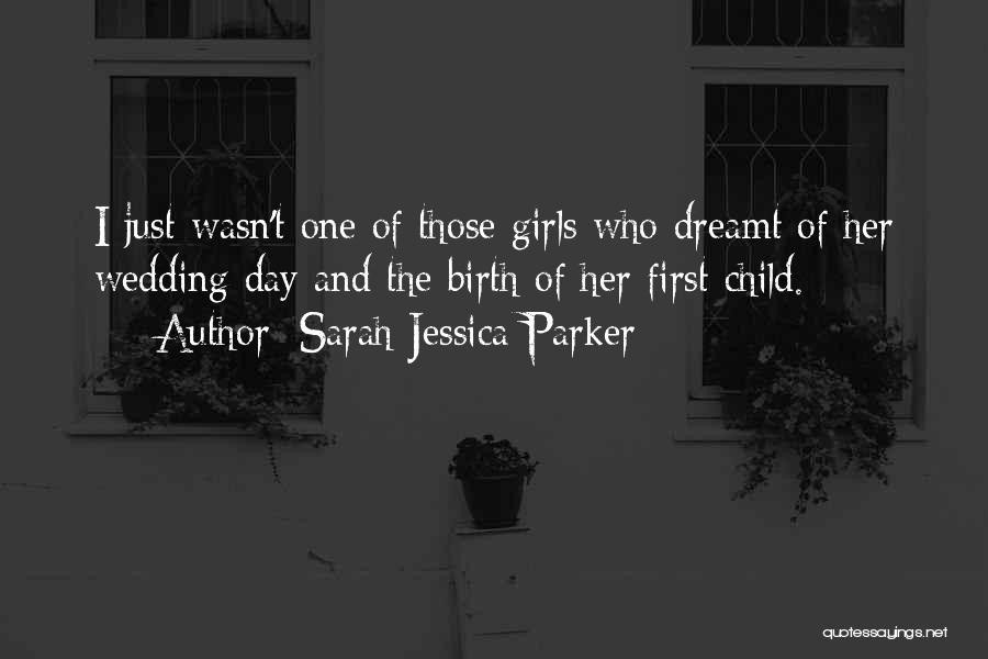 Sarah Jessica Parker Quotes: I Just Wasn't One Of Those Girls Who Dreamt Of Her Wedding Day And The Birth Of Her First Child.