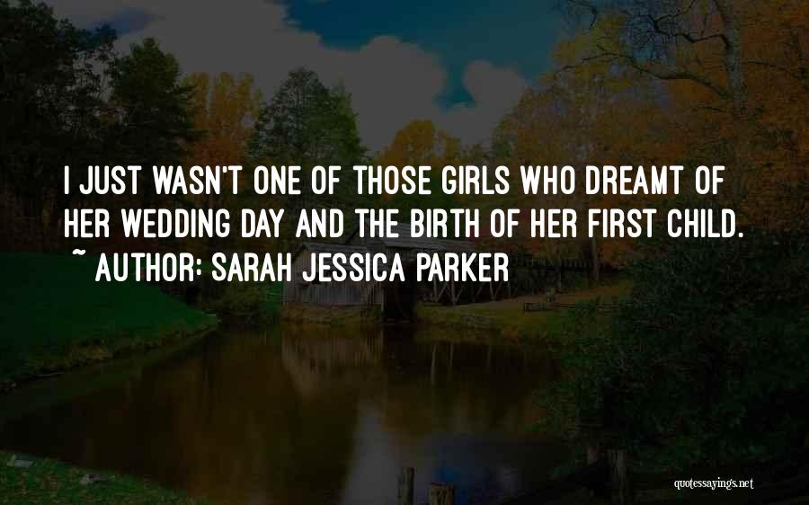 Sarah Jessica Parker Quotes: I Just Wasn't One Of Those Girls Who Dreamt Of Her Wedding Day And The Birth Of Her First Child.