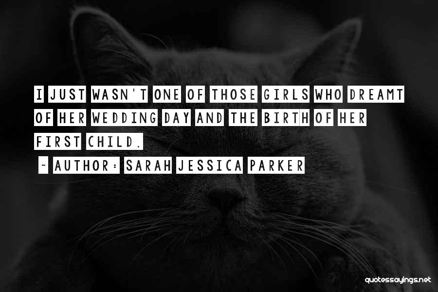 Sarah Jessica Parker Quotes: I Just Wasn't One Of Those Girls Who Dreamt Of Her Wedding Day And The Birth Of Her First Child.