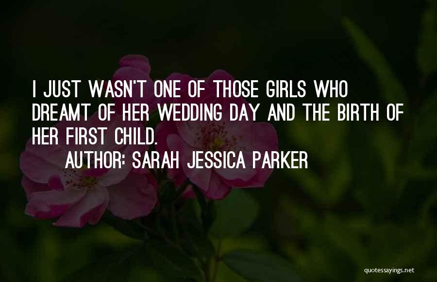 Sarah Jessica Parker Quotes: I Just Wasn't One Of Those Girls Who Dreamt Of Her Wedding Day And The Birth Of Her First Child.