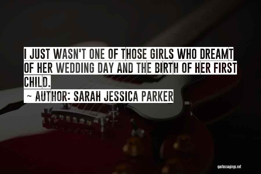 Sarah Jessica Parker Quotes: I Just Wasn't One Of Those Girls Who Dreamt Of Her Wedding Day And The Birth Of Her First Child.