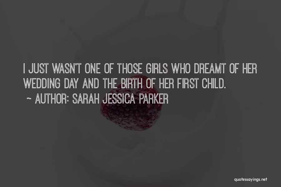 Sarah Jessica Parker Quotes: I Just Wasn't One Of Those Girls Who Dreamt Of Her Wedding Day And The Birth Of Her First Child.