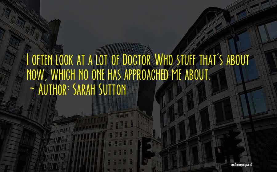 Sarah Sutton Quotes: I Often Look At A Lot Of Doctor Who Stuff That's About Now, Which No One Has Approached Me About.