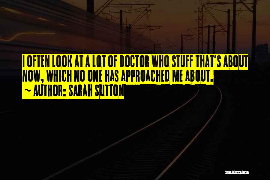Sarah Sutton Quotes: I Often Look At A Lot Of Doctor Who Stuff That's About Now, Which No One Has Approached Me About.