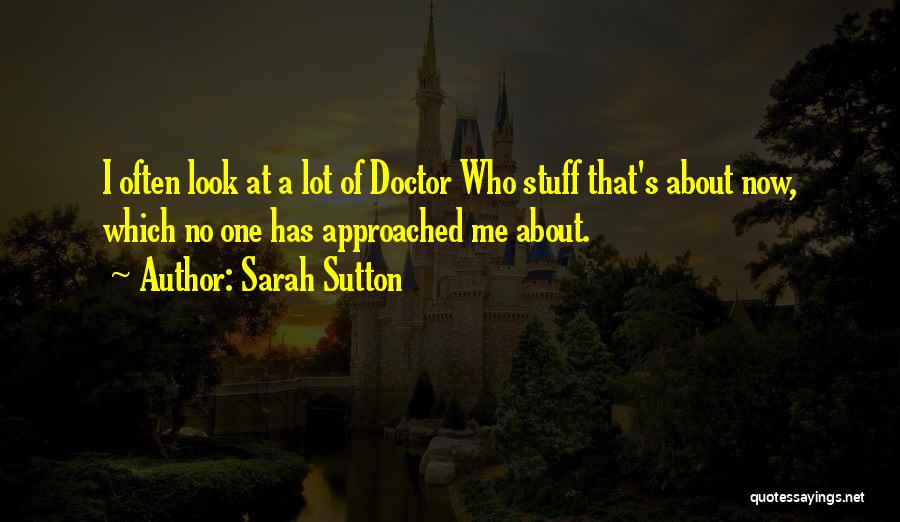 Sarah Sutton Quotes: I Often Look At A Lot Of Doctor Who Stuff That's About Now, Which No One Has Approached Me About.