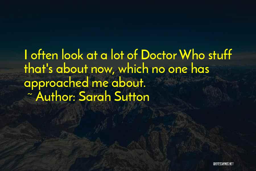 Sarah Sutton Quotes: I Often Look At A Lot Of Doctor Who Stuff That's About Now, Which No One Has Approached Me About.