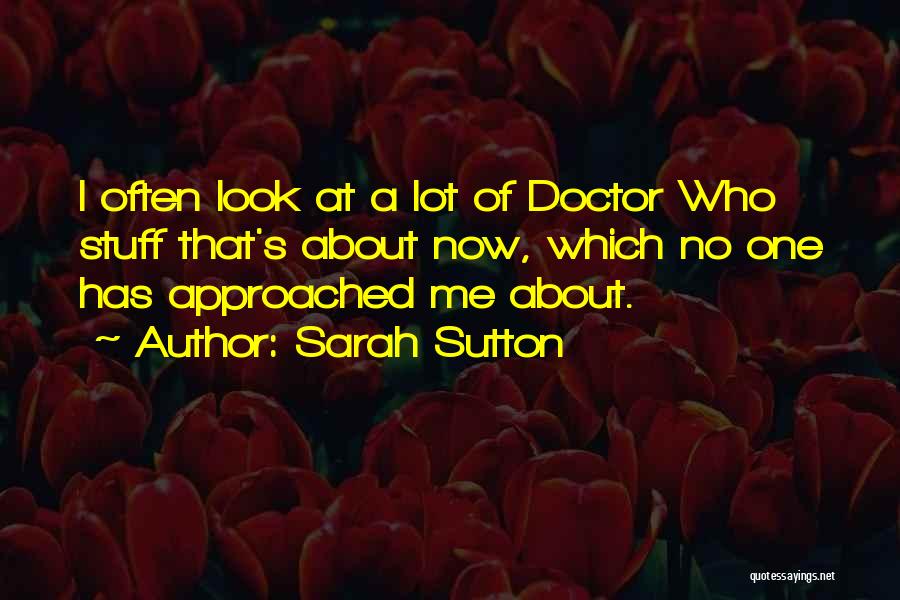 Sarah Sutton Quotes: I Often Look At A Lot Of Doctor Who Stuff That's About Now, Which No One Has Approached Me About.