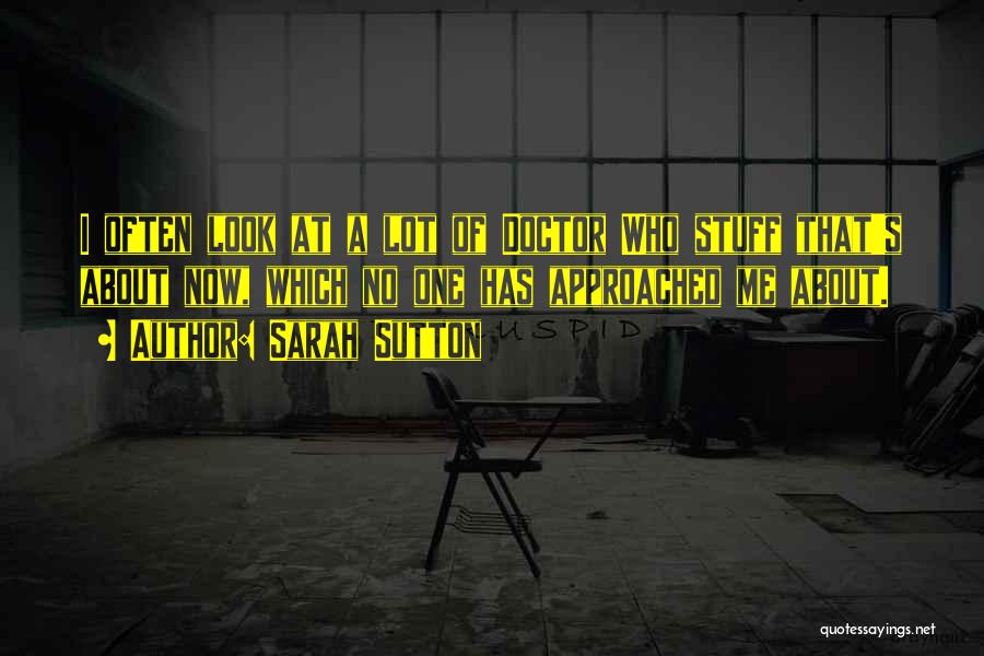 Sarah Sutton Quotes: I Often Look At A Lot Of Doctor Who Stuff That's About Now, Which No One Has Approached Me About.