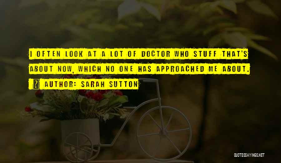 Sarah Sutton Quotes: I Often Look At A Lot Of Doctor Who Stuff That's About Now, Which No One Has Approached Me About.