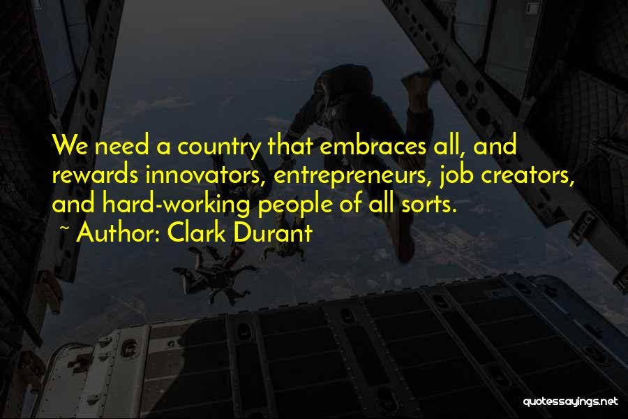 Clark Durant Quotes: We Need A Country That Embraces All, And Rewards Innovators, Entrepreneurs, Job Creators, And Hard-working People Of All Sorts.