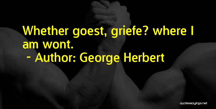 George Herbert Quotes: Whether Goest, Griefe? Where I Am Wont.