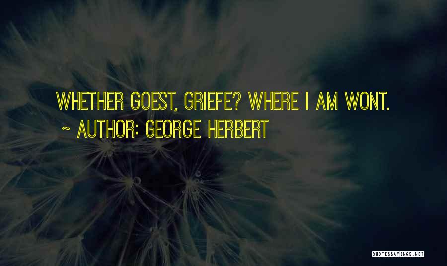 George Herbert Quotes: Whether Goest, Griefe? Where I Am Wont.