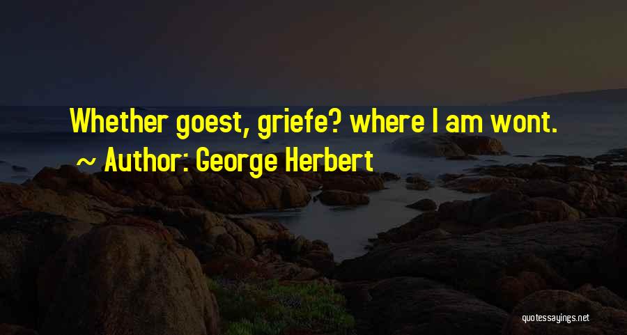 George Herbert Quotes: Whether Goest, Griefe? Where I Am Wont.