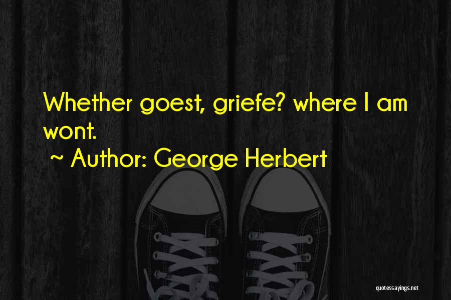George Herbert Quotes: Whether Goest, Griefe? Where I Am Wont.