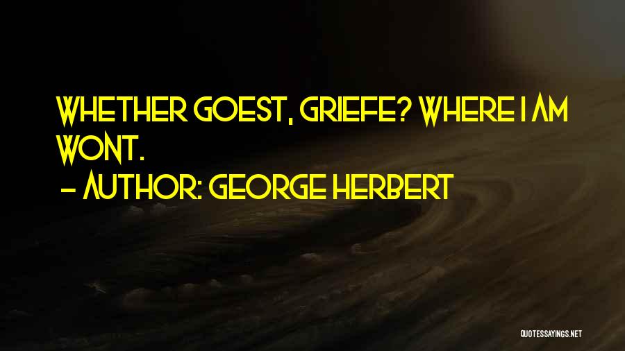 George Herbert Quotes: Whether Goest, Griefe? Where I Am Wont.
