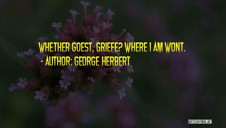 George Herbert Quotes: Whether Goest, Griefe? Where I Am Wont.