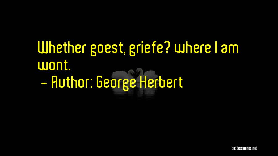 George Herbert Quotes: Whether Goest, Griefe? Where I Am Wont.