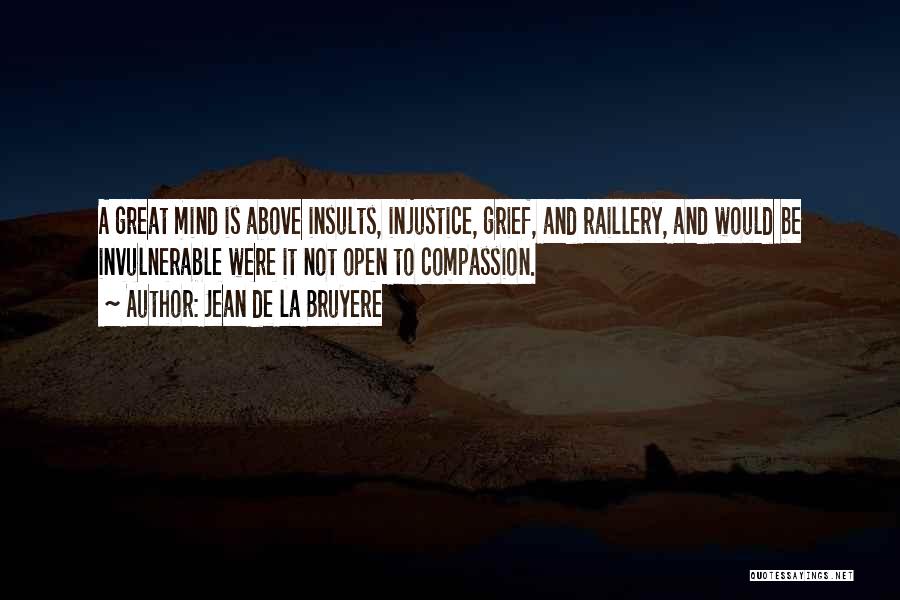 Jean De La Bruyere Quotes: A Great Mind Is Above Insults, Injustice, Grief, And Raillery, And Would Be Invulnerable Were It Not Open To Compassion.