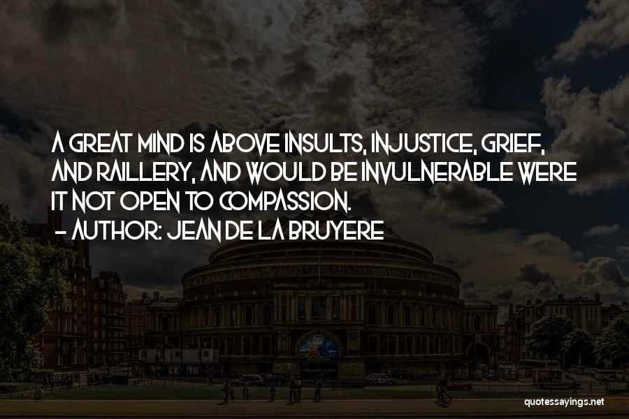 Jean De La Bruyere Quotes: A Great Mind Is Above Insults, Injustice, Grief, And Raillery, And Would Be Invulnerable Were It Not Open To Compassion.
