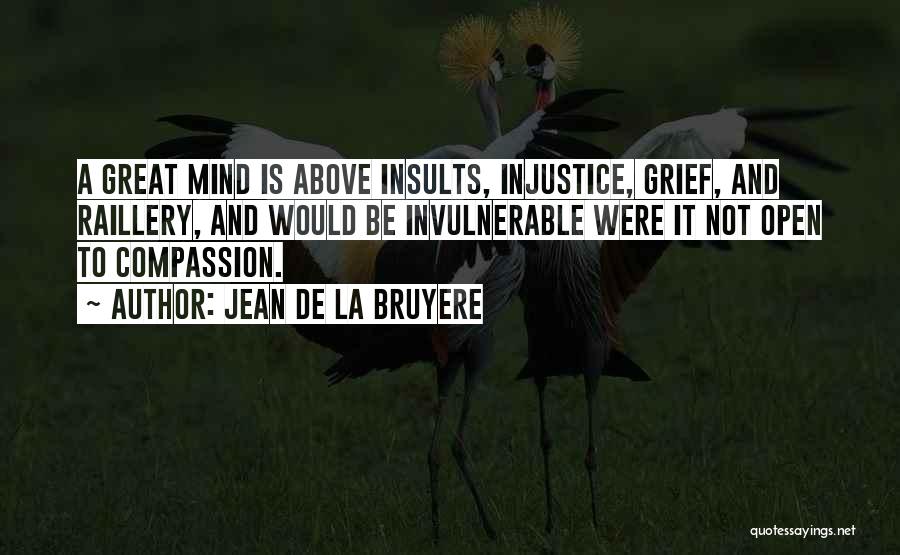 Jean De La Bruyere Quotes: A Great Mind Is Above Insults, Injustice, Grief, And Raillery, And Would Be Invulnerable Were It Not Open To Compassion.