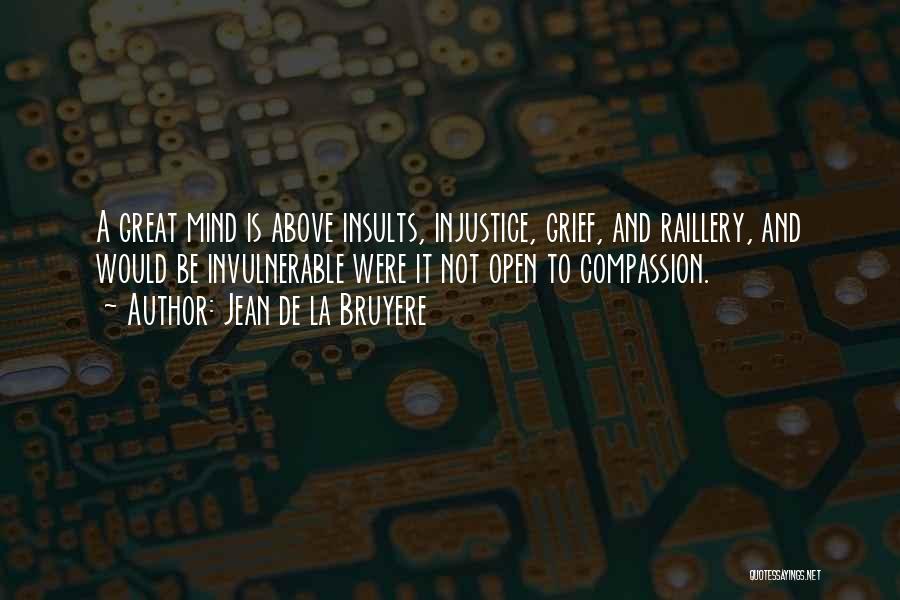 Jean De La Bruyere Quotes: A Great Mind Is Above Insults, Injustice, Grief, And Raillery, And Would Be Invulnerable Were It Not Open To Compassion.
