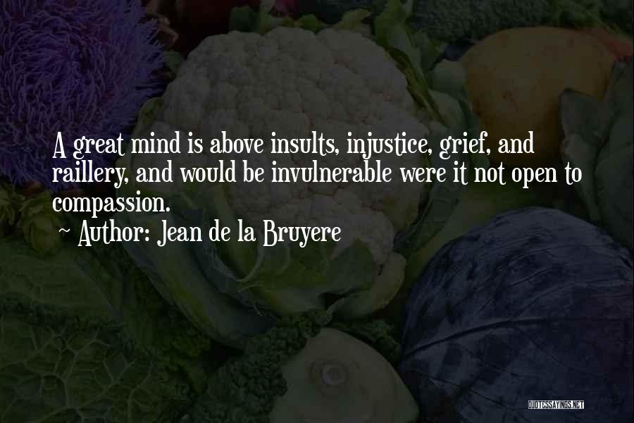 Jean De La Bruyere Quotes: A Great Mind Is Above Insults, Injustice, Grief, And Raillery, And Would Be Invulnerable Were It Not Open To Compassion.