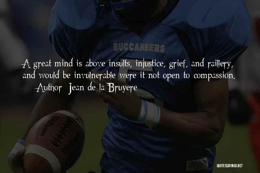 Jean De La Bruyere Quotes: A Great Mind Is Above Insults, Injustice, Grief, And Raillery, And Would Be Invulnerable Were It Not Open To Compassion.