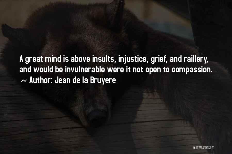 Jean De La Bruyere Quotes: A Great Mind Is Above Insults, Injustice, Grief, And Raillery, And Would Be Invulnerable Were It Not Open To Compassion.