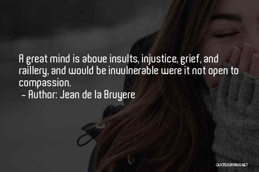 Jean De La Bruyere Quotes: A Great Mind Is Above Insults, Injustice, Grief, And Raillery, And Would Be Invulnerable Were It Not Open To Compassion.