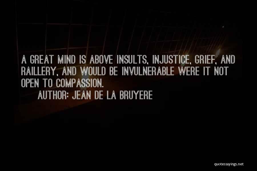 Jean De La Bruyere Quotes: A Great Mind Is Above Insults, Injustice, Grief, And Raillery, And Would Be Invulnerable Were It Not Open To Compassion.