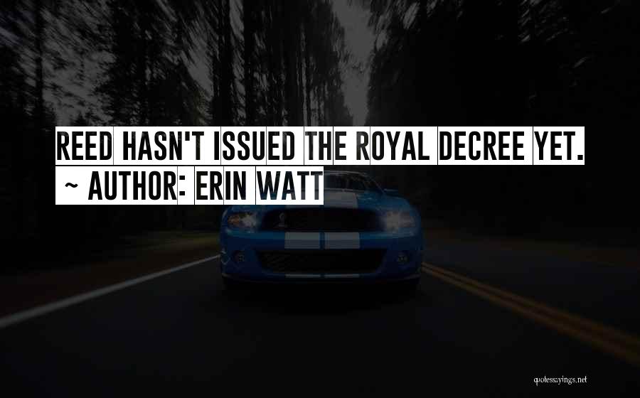Erin Watt Quotes: Reed Hasn't Issued The Royal Decree Yet.