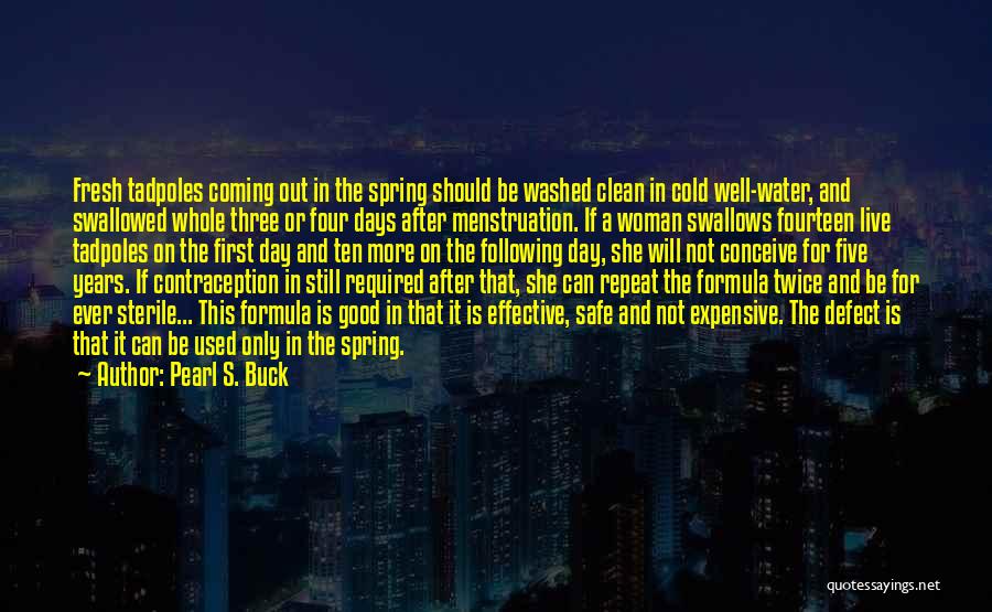 Pearl S. Buck Quotes: Fresh Tadpoles Coming Out In The Spring Should Be Washed Clean In Cold Well-water, And Swallowed Whole Three Or Four