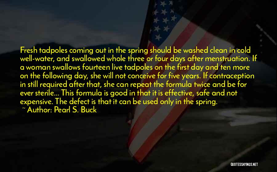 Pearl S. Buck Quotes: Fresh Tadpoles Coming Out In The Spring Should Be Washed Clean In Cold Well-water, And Swallowed Whole Three Or Four