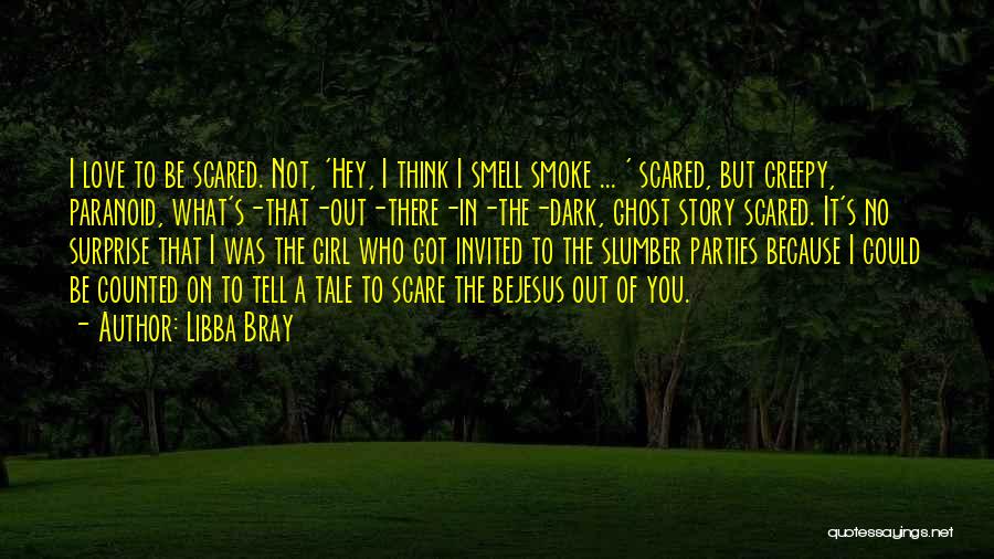 Libba Bray Quotes: I Love To Be Scared. Not, 'hey, I Think I Smell Smoke ... ' Scared, But Creepy, Paranoid, What's-that-out-there-in-the-dark, Ghost