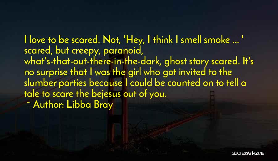 Libba Bray Quotes: I Love To Be Scared. Not, 'hey, I Think I Smell Smoke ... ' Scared, But Creepy, Paranoid, What's-that-out-there-in-the-dark, Ghost