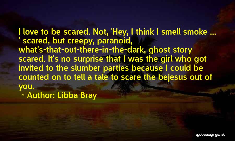 Libba Bray Quotes: I Love To Be Scared. Not, 'hey, I Think I Smell Smoke ... ' Scared, But Creepy, Paranoid, What's-that-out-there-in-the-dark, Ghost