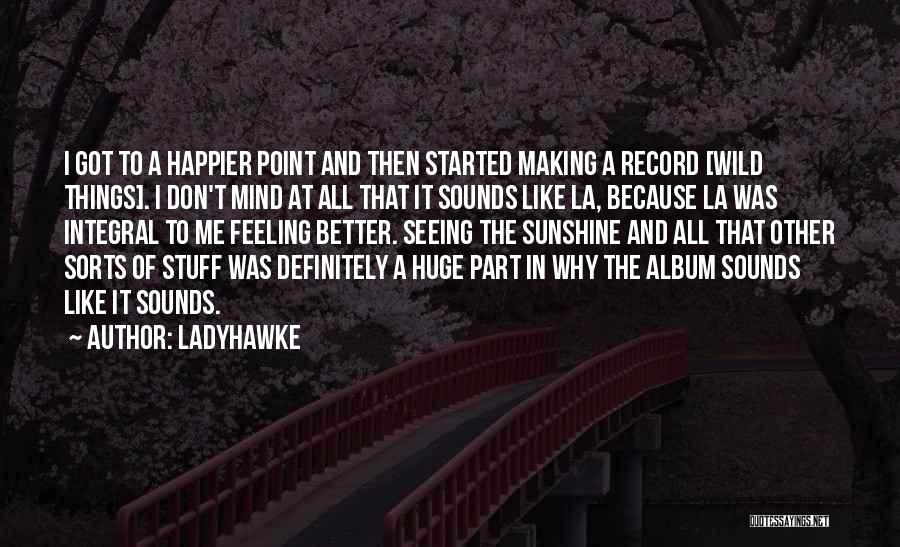 Ladyhawke Quotes: I Got To A Happier Point And Then Started Making A Record [wild Things]. I Don't Mind At All That