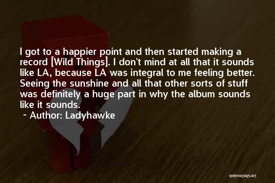 Ladyhawke Quotes: I Got To A Happier Point And Then Started Making A Record [wild Things]. I Don't Mind At All That