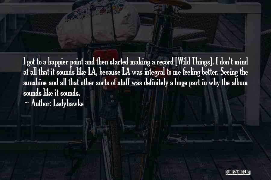 Ladyhawke Quotes: I Got To A Happier Point And Then Started Making A Record [wild Things]. I Don't Mind At All That
