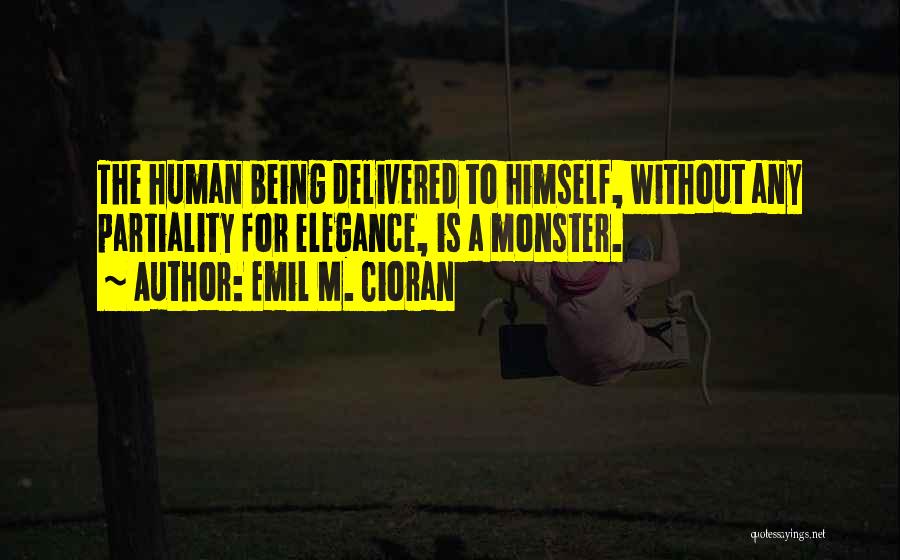 Emil M. Cioran Quotes: The Human Being Delivered To Himself, Without Any Partiality For Elegance, Is A Monster.