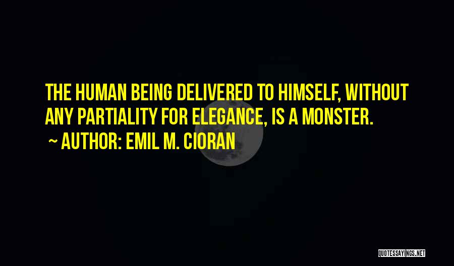 Emil M. Cioran Quotes: The Human Being Delivered To Himself, Without Any Partiality For Elegance, Is A Monster.