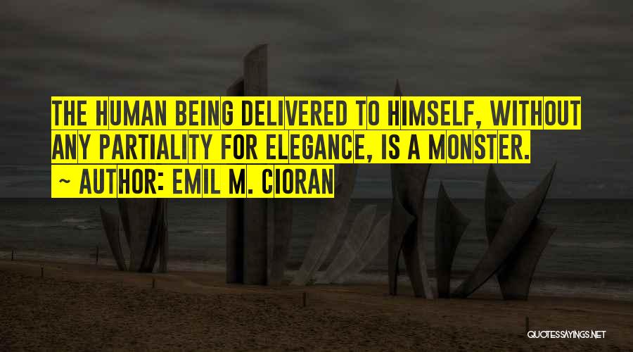 Emil M. Cioran Quotes: The Human Being Delivered To Himself, Without Any Partiality For Elegance, Is A Monster.