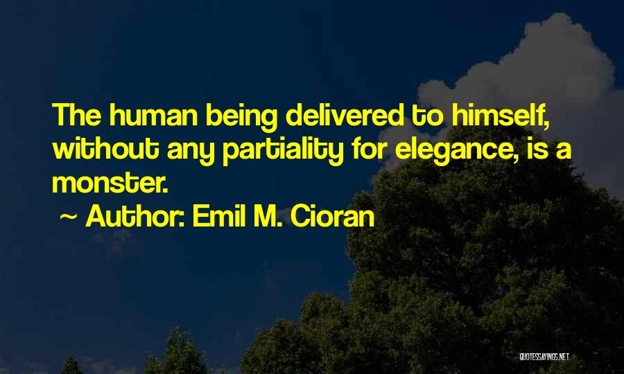 Emil M. Cioran Quotes: The Human Being Delivered To Himself, Without Any Partiality For Elegance, Is A Monster.
