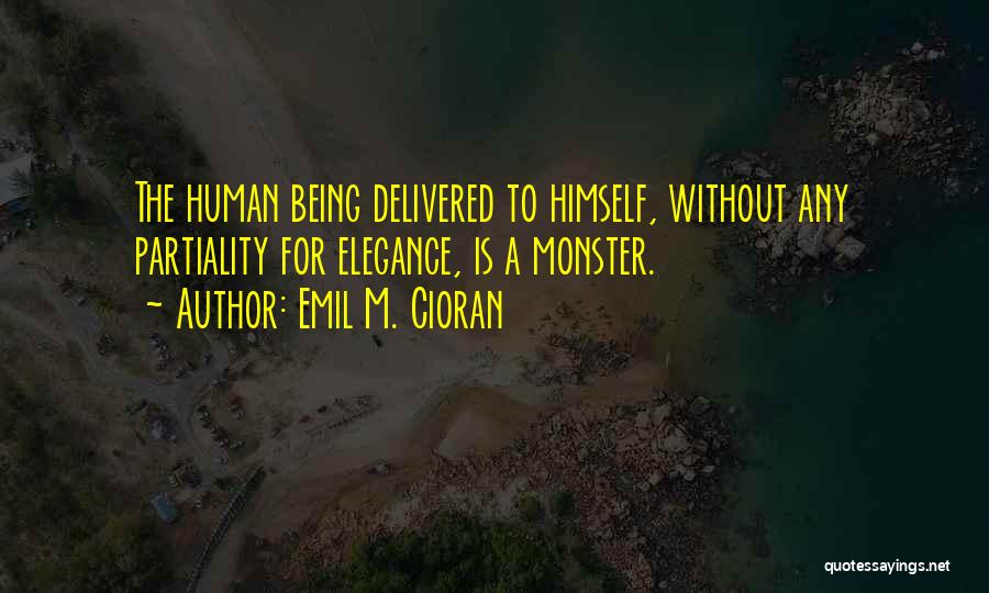 Emil M. Cioran Quotes: The Human Being Delivered To Himself, Without Any Partiality For Elegance, Is A Monster.