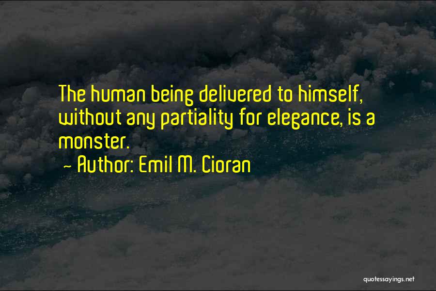 Emil M. Cioran Quotes: The Human Being Delivered To Himself, Without Any Partiality For Elegance, Is A Monster.