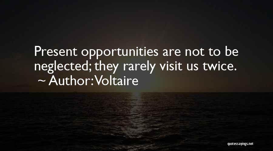 Voltaire Quotes: Present Opportunities Are Not To Be Neglected; They Rarely Visit Us Twice.