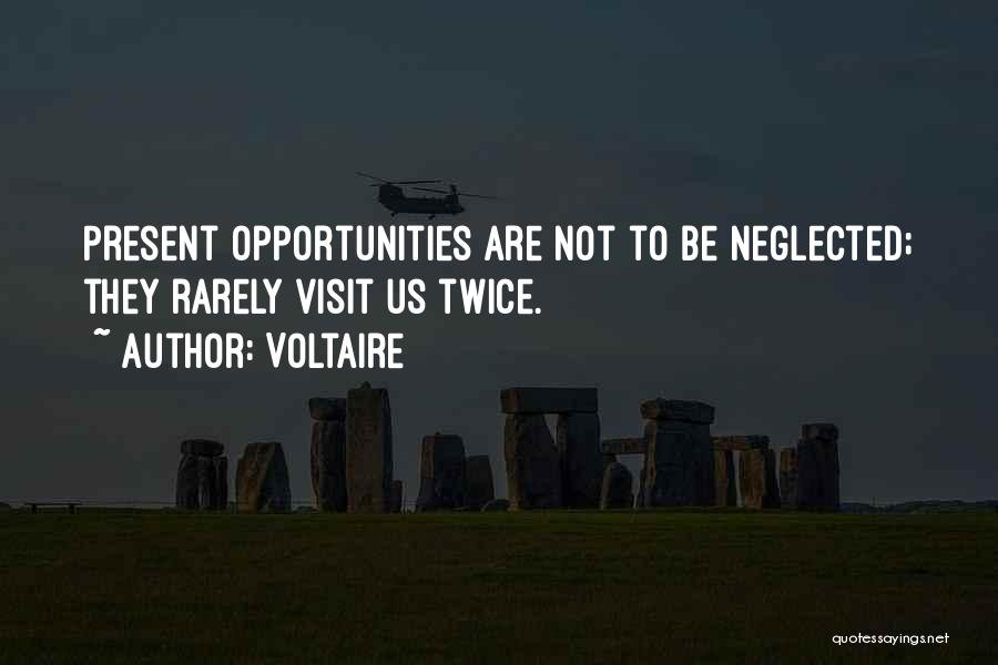 Voltaire Quotes: Present Opportunities Are Not To Be Neglected; They Rarely Visit Us Twice.