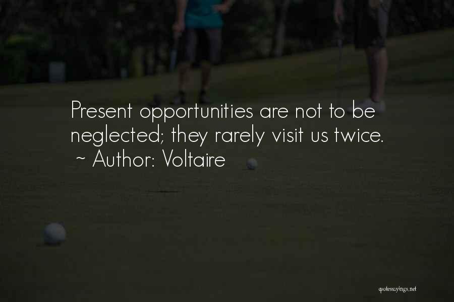 Voltaire Quotes: Present Opportunities Are Not To Be Neglected; They Rarely Visit Us Twice.