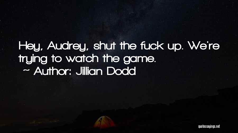 Jillian Dodd Quotes: Hey, Audrey, Shut The Fuck Up. We're Trying To Watch The Game.